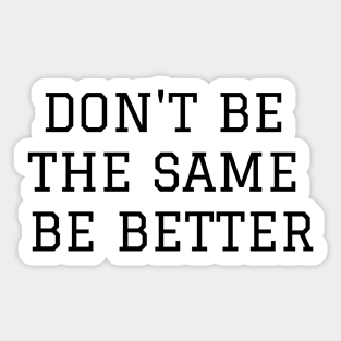 Don't Be The Same Be Better Sticker